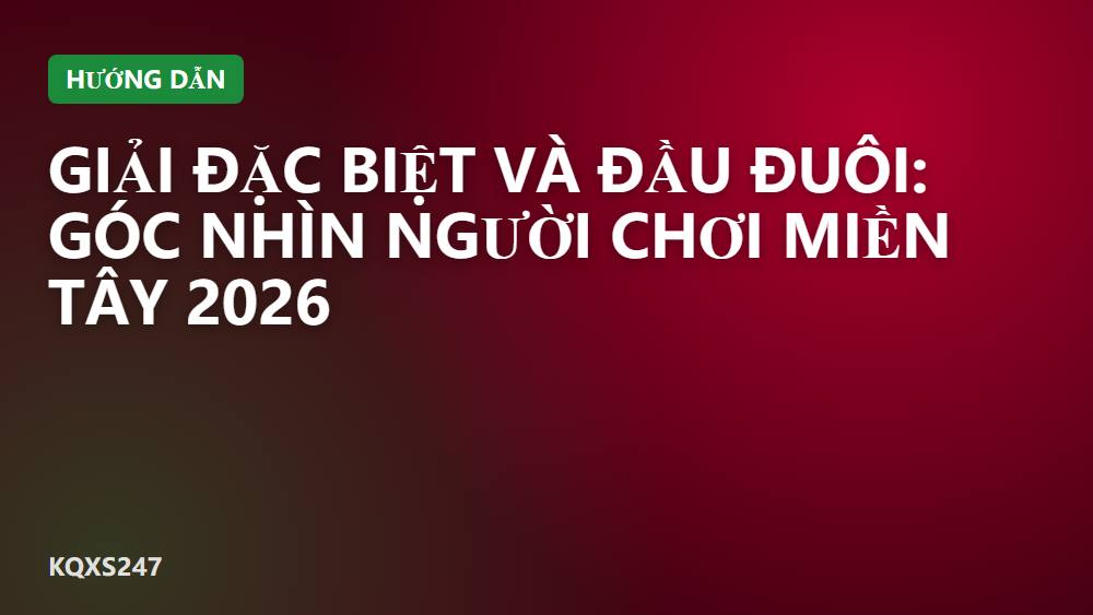 Giải đặc biệt và đầu đuôi: góc nhìn người chơi miền Tây 2026