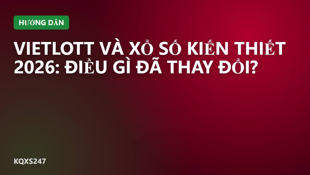 Vietlott và xổ số kiến thiết 2026: Điều gì đã thay đổi?