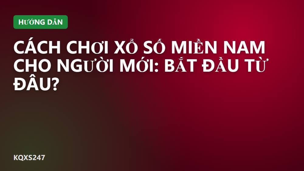 Cách chơi xổ số miền Nam cho người mới: bắt đầu từ đâu?