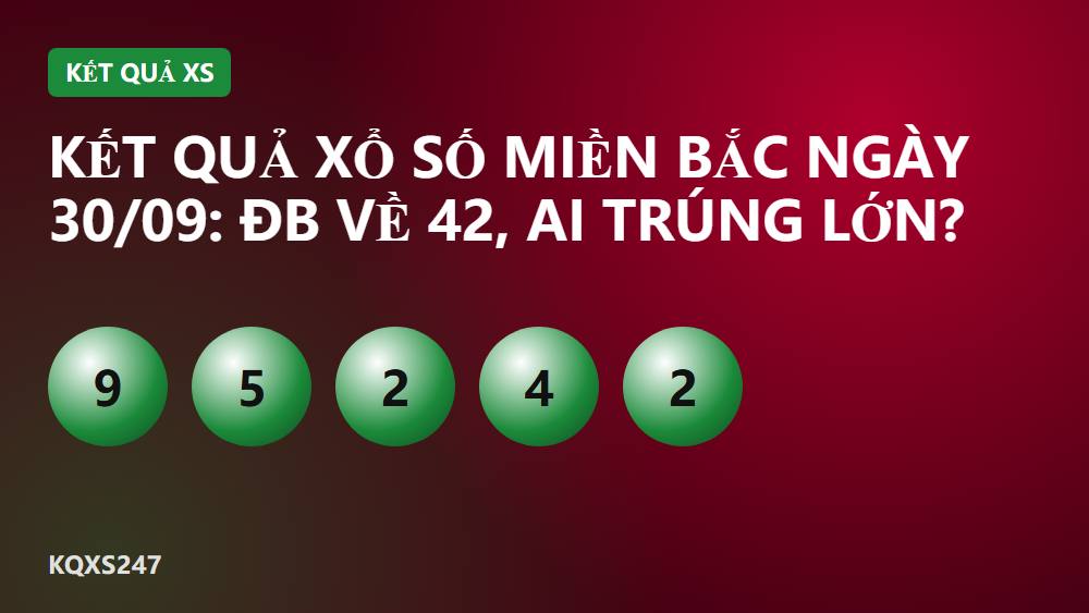 Kết quả xổ số miền Bắc ngày 30/09: ĐB về 42, ai trúng lớn?