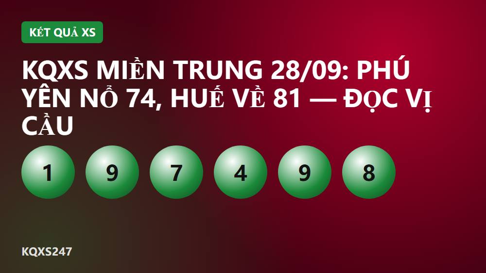 KQXS miền Trung 28/09: Phú Yên nổ 74, Huế về 81 — đọc vị cầu